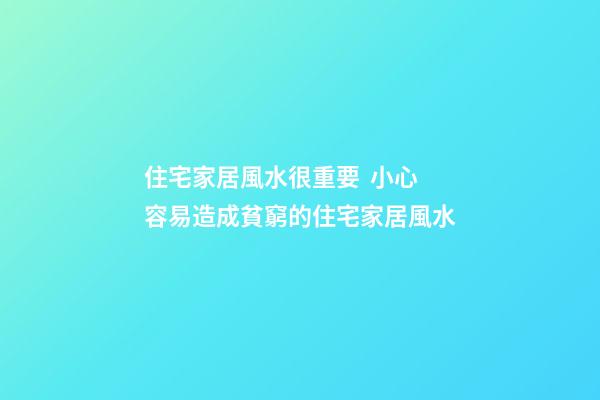 住宅家居風水很重要  小心容易造成貧窮的住宅家居風水